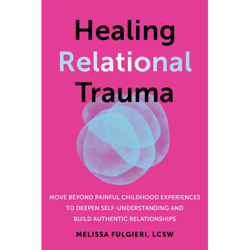 Healing Relational Trauma: Move Beyond Painful Childhood Experiences to Deepen Self-Understanding and Build Authentic Relationships - Paperback
