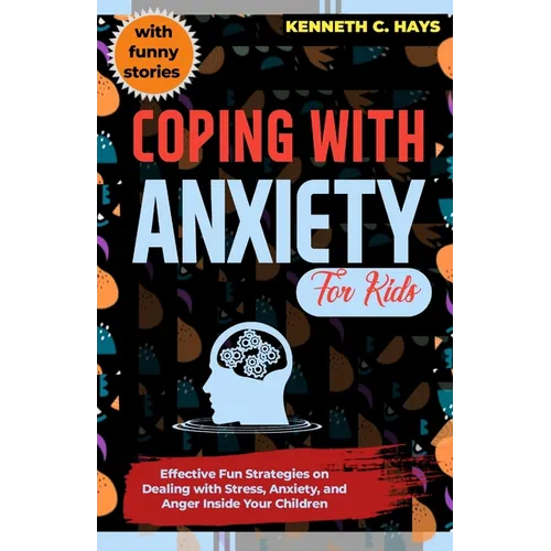 Coping with Anxiety for Kids: Effective Fun Strategies on Dealing with Stress, Anxiety, and Anger Inside Your Children - Paperback