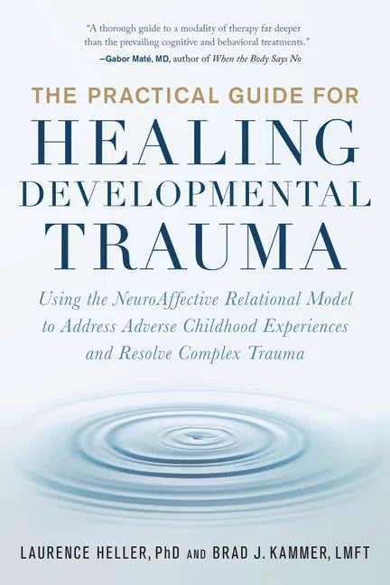 The Practical Guide for Healing Developmental Trauma: Using the Neuroaffective Relational Model to Address Adverse Childhood Experiences and Resolve C - Paperback